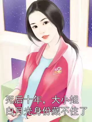 死后十年，大小姐白月光身份藏不住了小说