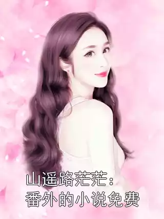 山遥路茫茫：番外的小说免费