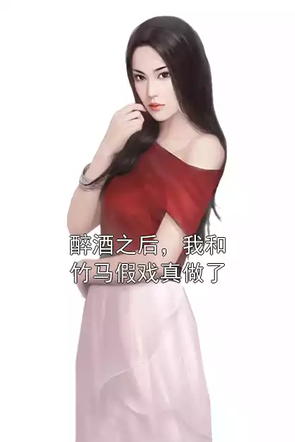 醉酒之后，我和竹马假戏真做了小说