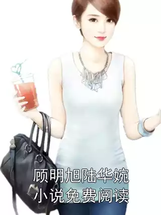 顾明旭陆华婉小说免费阅读小说
