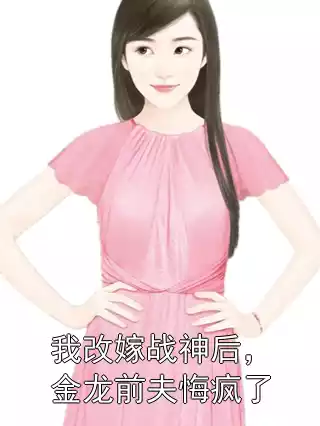 我改嫁战神后，金龙前夫悔疯了