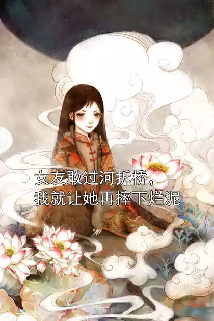 女友敢过河拆桥，我就让她再摔下烂泥小说