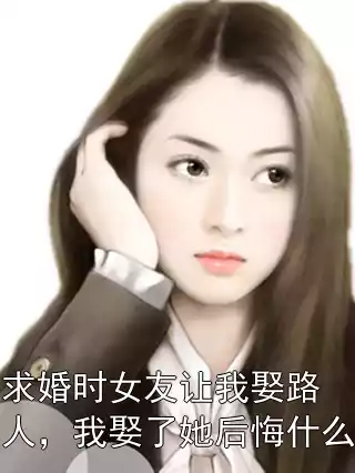 求婚时女友让我娶路人，我娶了她后悔什么小说