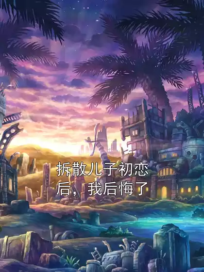 拆散儿子初恋后，我后悔了小说