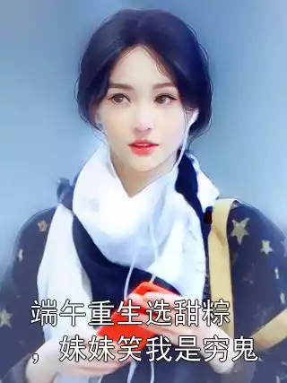 端午重生选甜粽，妹妹笑我是穷鬼