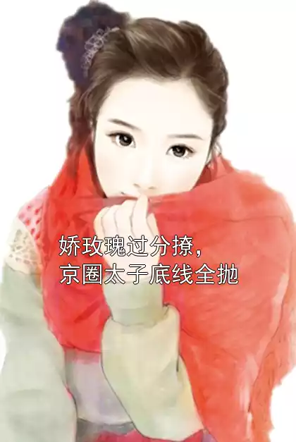 娇玫瑰过分撩，京圈太子底线全抛小说