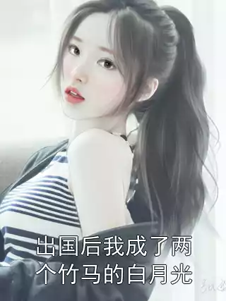 出国后我成了两个竹马的白月光小说