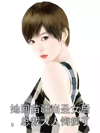 她回苗疆当圣女后，总裁大人悔疯了