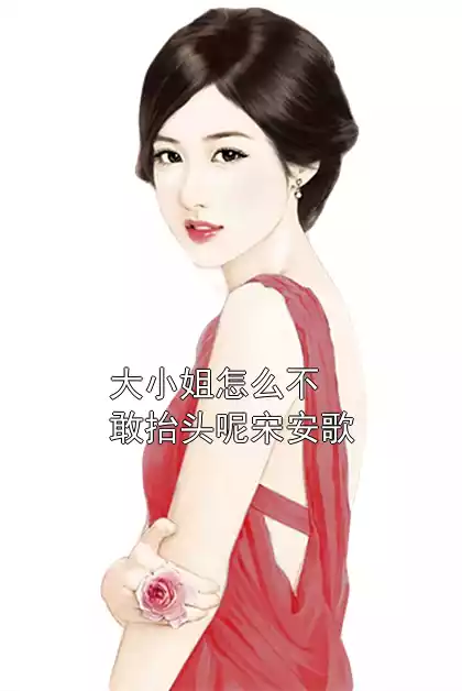大小姐怎么不敢抬头呢宋安歌