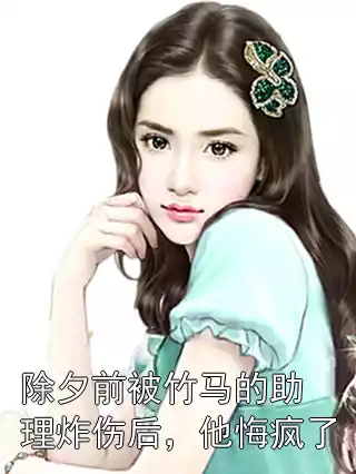 除夕前被竹马的助理炸伤后，他悔疯了