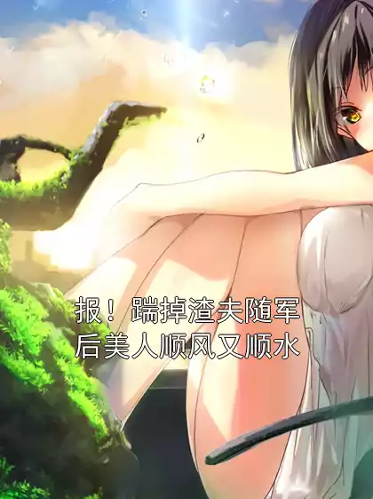 报！踹掉渣夫随军后美人顺风又顺水小说
