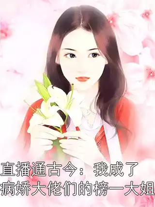 直播通古今：我成了病娇大佬们的榜一大姐小说