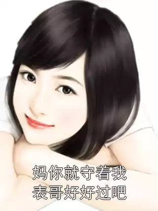 妈你就守着我表哥好好过吧小说
