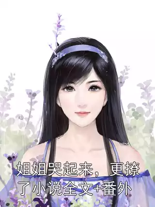 姐姐哭起来，更撩了小说全文+番外小说