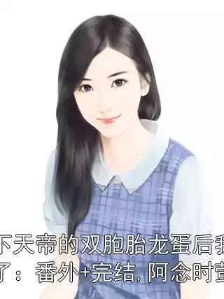 生下天帝的双胞胎龙蛋后我死遁了：番外+完结,阿念时萤小说