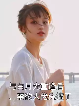 与白月光重逢后，禁欲大佬失控了