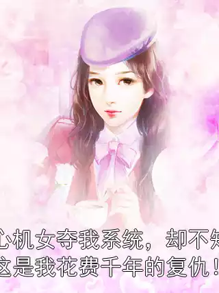 心机女夺我系统，却不知这是我花费千年的复仇！小说