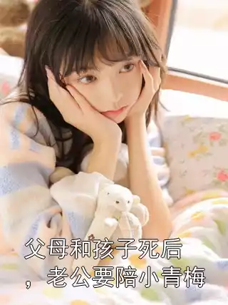 父母和孩子死后，老公要陪小青梅