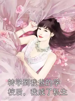 转学到我爸的学校后，我成了私生小说
