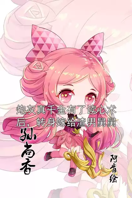 炮灰真千金有了读心术后，转身嫁给渣男舅舅