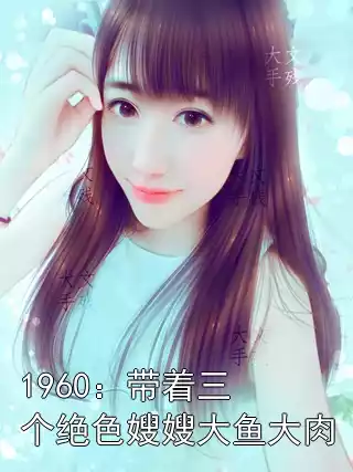 1960：带着三个绝色嫂嫂大鱼大肉