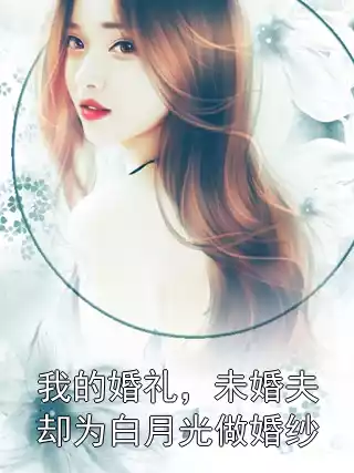 我的婚礼，未婚夫却为白月光做婚纱