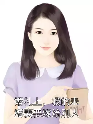 婚礼上，我的未婚妻要嫁给别人