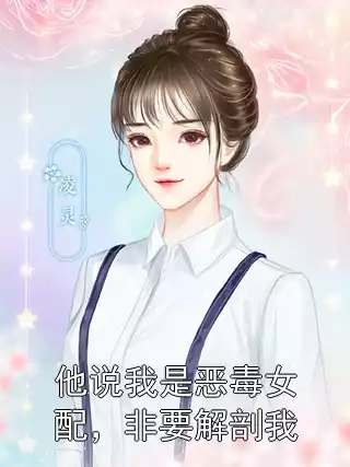 他说我是恶毒女配，非要解剖我