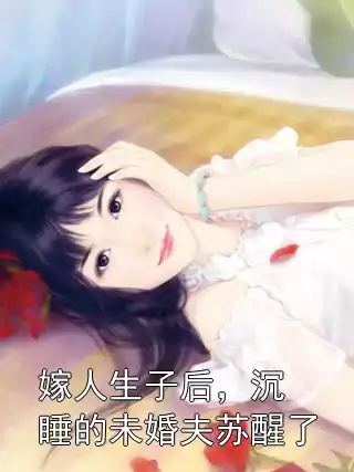 嫁人生子后，沉睡的未婚夫苏醒了