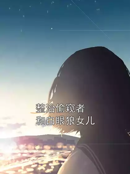 整治偷窥者和白眼狼女儿小说