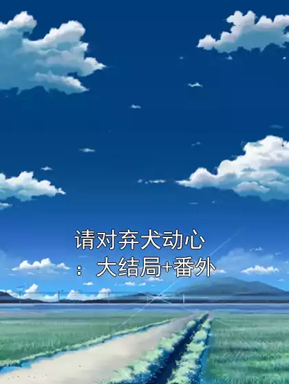 请对弃犬动心：大结局+番外