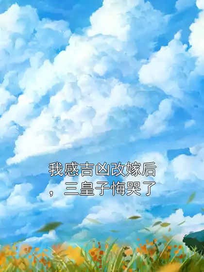 我感吉凶改嫁后，三皇子悔哭了