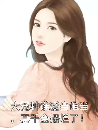 大冤种谁爱当谁当，真千金摆烂了！小说