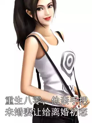重生八零，他亲手把未婚妻让给离婚初恋