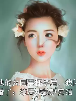 他的女同事怀孕后，我闪婚了：结局+后续+完结小说