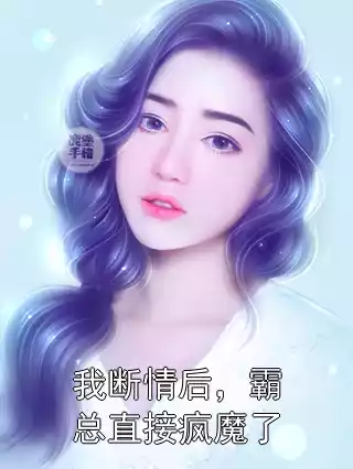 我断情后，霸总直接疯魔了小说