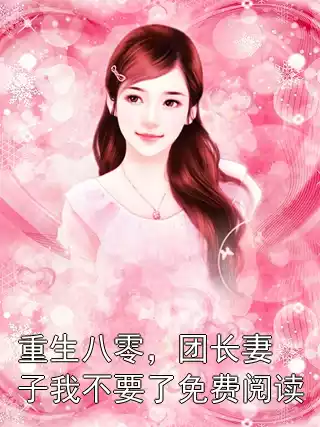 重生八零，团长妻子我不要了免费阅读
