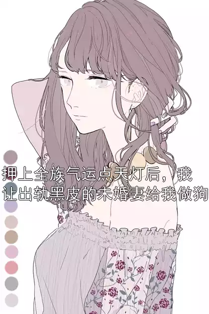 押上全族气运点天灯后，我让出轨黑皮的未婚妻给我做狗