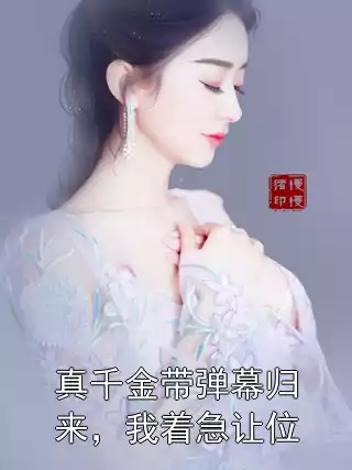 真千金带弹幕归来，我着急让位