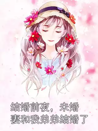 结婚前夜，未婚妻和我弟弟结婚了小说