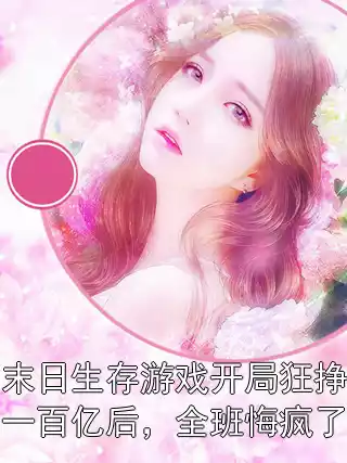 末日生存游戏开局狂挣一百亿后，全班悔疯了