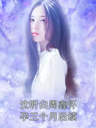 沈听白周鑫怀孕三个月后续小说