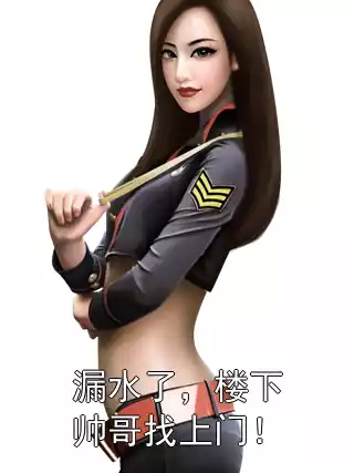 漏水了，楼下帅哥找上门！小说