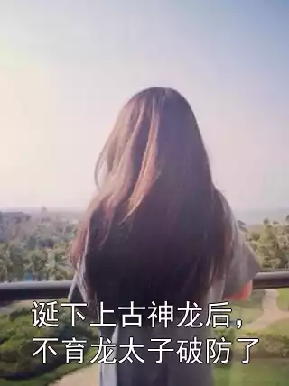 诞下上古神龙后，不育龙太子破防了