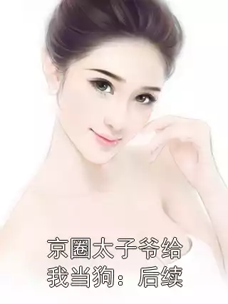 京圈太子爷给我当狗：后续小说