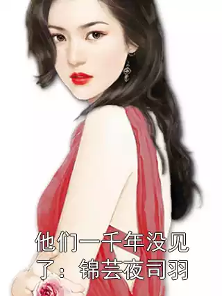 他们一千年没见了：锦芸夜司羽小说