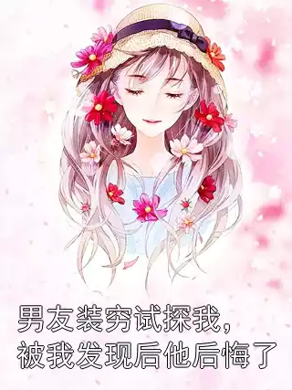 男友装穷试探我，被我发现后他后悔了小说