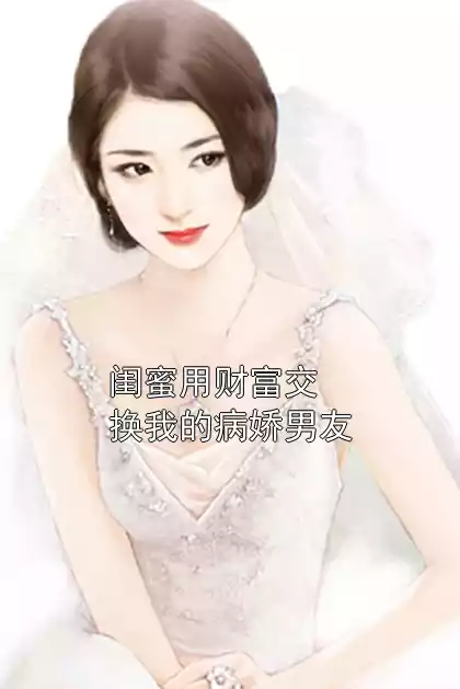 闺蜜用财富交换我的病娇男友小说