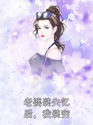 老婆装失忆后，我装穷