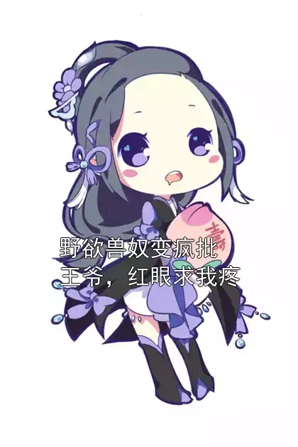 野欲兽奴变疯批王爷，红眼求我疼结局在线阅读 姜嫣嫣崔灵未删节阅读